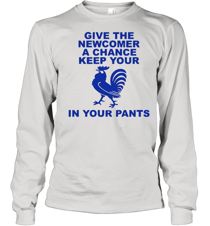 Give the newcomer achance keep your in your pants shirt Long Sleeved T-shirt