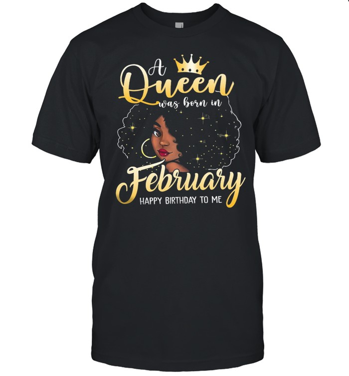 Girl A Queen Was Born In February Happy Birthday To Me shirt