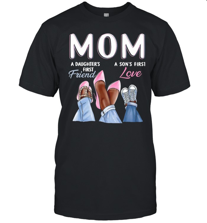 Mom A Daughter’s First Friend A Son’s First Love T-shirt