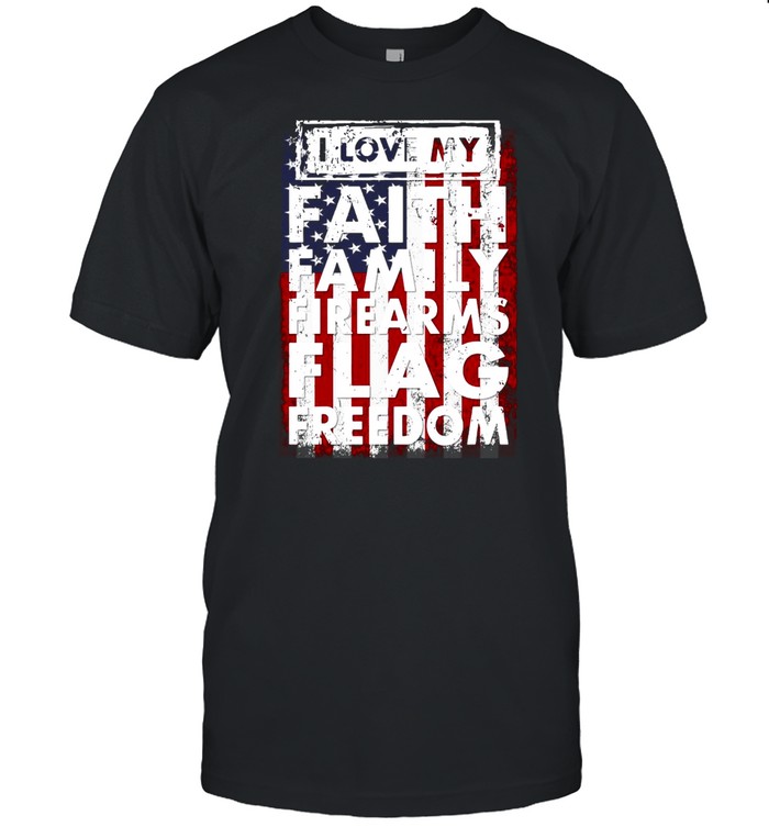 I Love My Faith Family Firearms Flag Freedom American Flag T-shirt