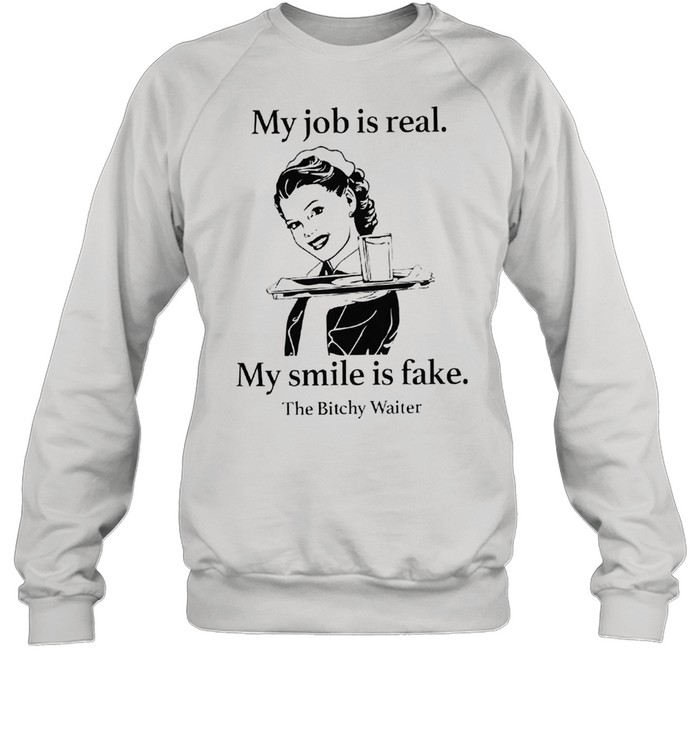 My job is real my smile is fake shirt Unisex Sweatshirt