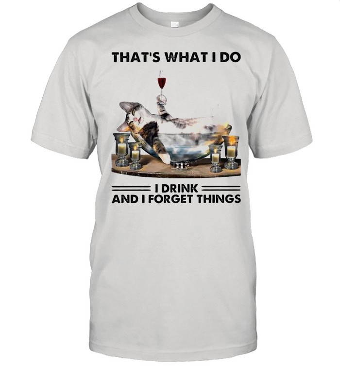 That Is What I Do I Drink And I Forget Things Cat shirt