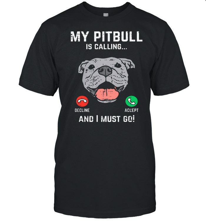 My Pitbull is calling and I must go shirt
