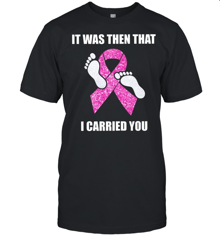 Breast Cancer It was then that I carried you shirt