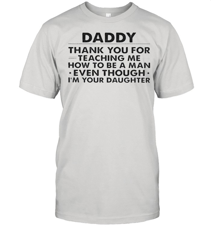 Daddy Thank You For Teaching Me Even Though I'm Your Daughter shirt