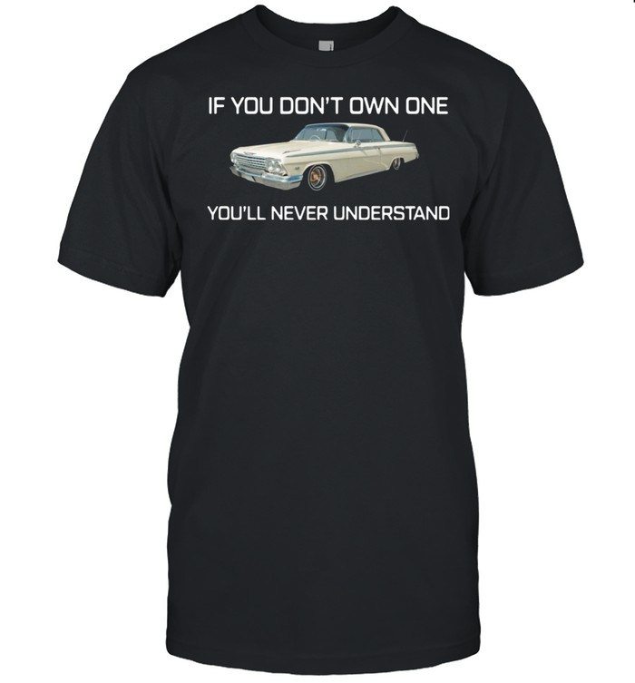 If You Don’t Own One You’ll Never Understand shirt