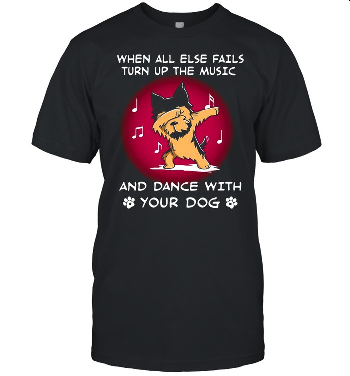 Yorkshire When All Else Fails Turn Up The Music And Dance With Your Dog T-shirt