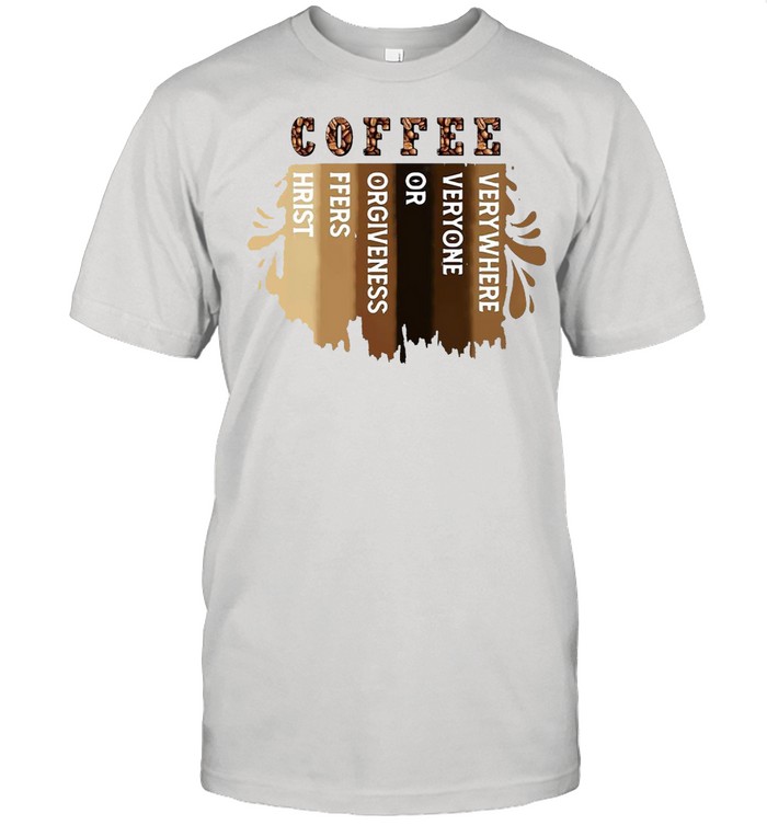 Coffee Verywhere Veryone Or Orgiveness Ffers Hrist T-shirt
