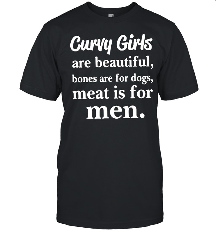 Curvy Girls Are Beautiful Bones Are For Dogs Meat Is For Men T-shirt Classic Men's T-shirt