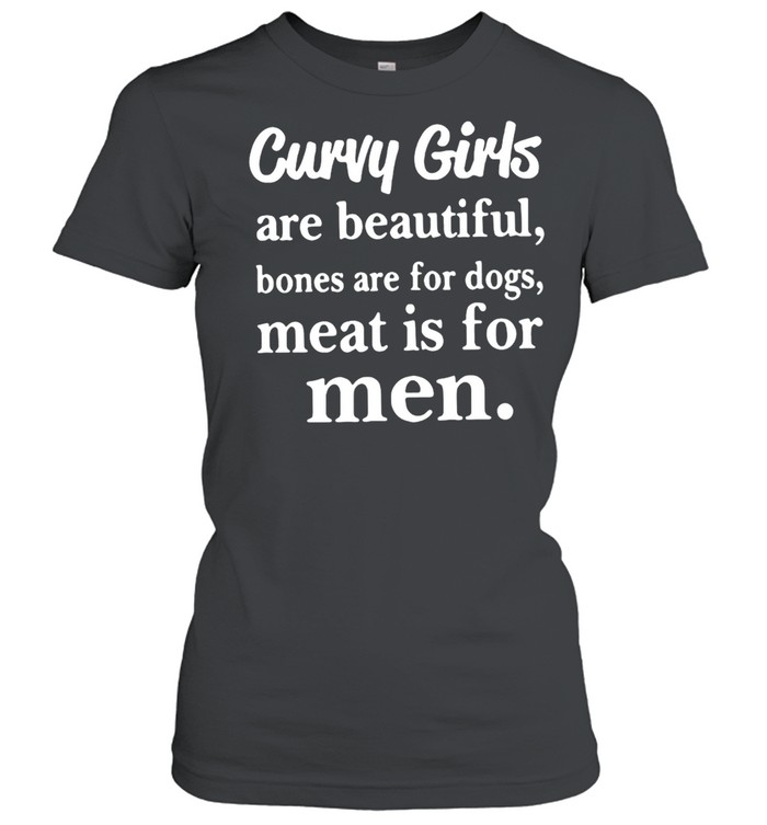 Curvy Girls Are Beautiful Bones Are For Dogs Meat Is For Men T-shirt Classic Women's T-shirt