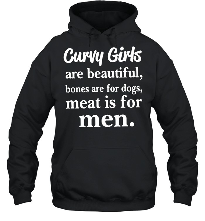 Curvy Girls Are Beautiful Bones Are For Dogs Meat Is For Men T-shirt Unisex Hoodie