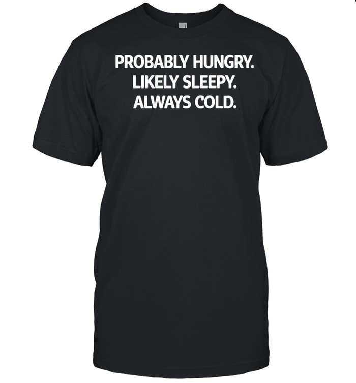 Probably hungry likely sleepy always cold shirt Classic Men's T-shirt