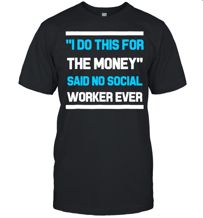 I Do This For The Money Said No Social Worker Ever Shirt