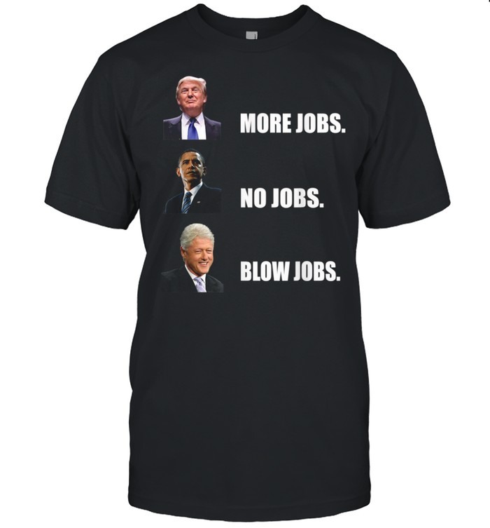 Donald trump more jobs obama no jobs bill clinton blow jobs shirt