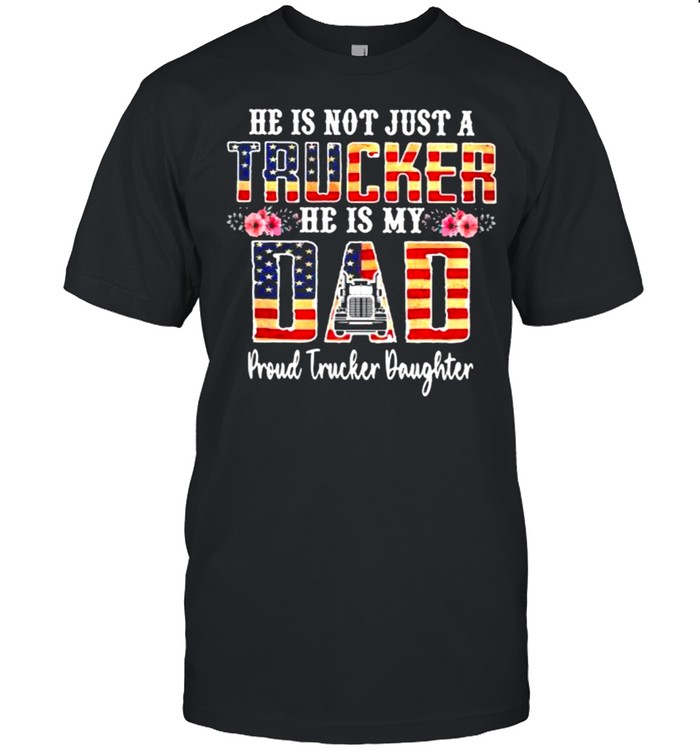 He Is Not Just a Trucker He IS My Dad Proud Trucker Daughter American Flag Flower shirt