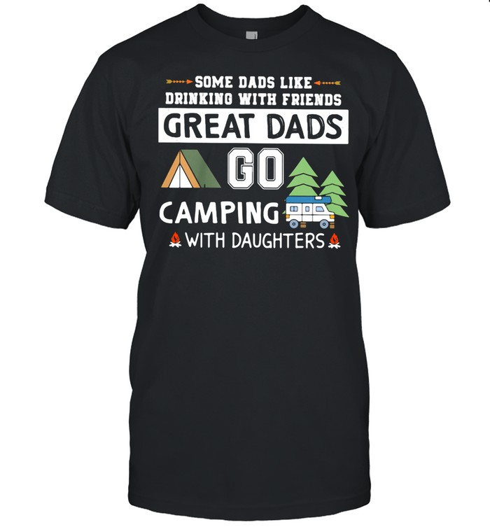 Some Dads Like Drinking With Friends Great Dads Go Camping With Daughters Shirt