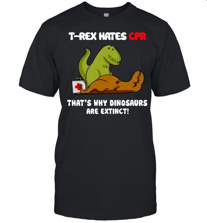 T-rex Hates Cpr That’s Why Dinosaurs Are Extinct T-shirt