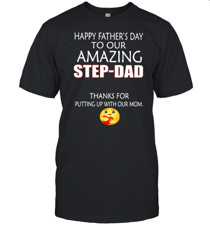 Happy Father’s Day To Our Amazing Step Dad Thanks For Putting Up With Our Mom Shirt