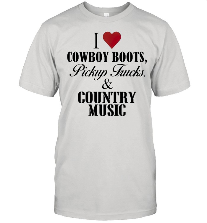 I love Cowboy boots pickup trucks and country music shirt