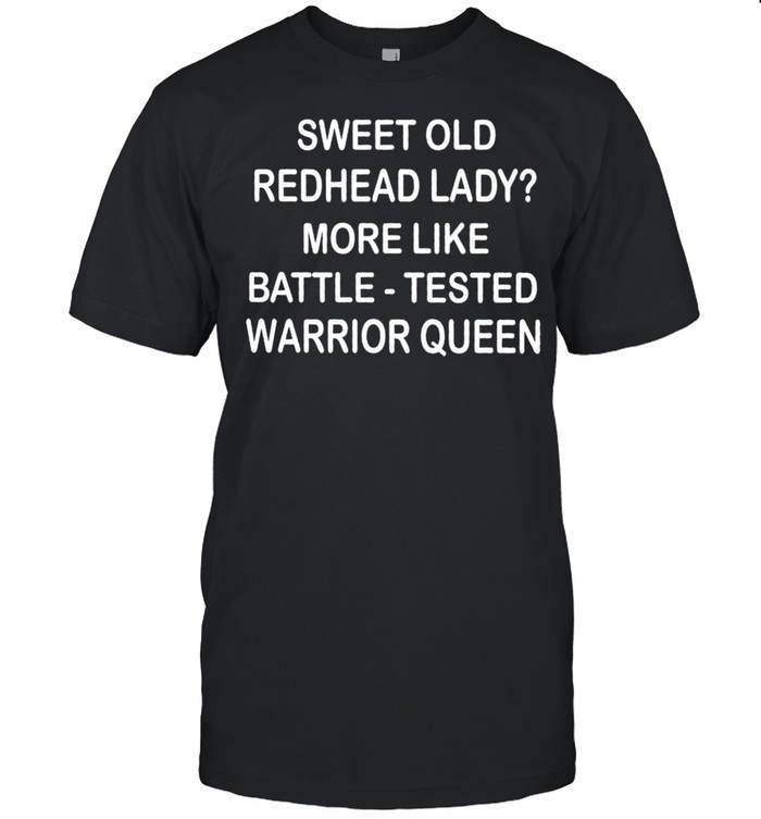 Sweet old redhead lady more like battle tested warrior queen shirt