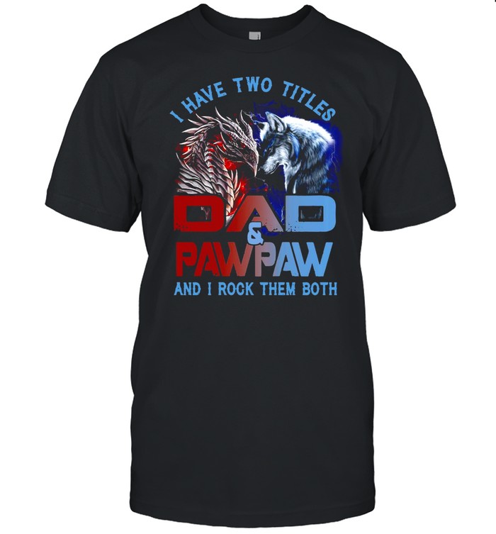 Dragon And Wolf I Have Two Titles Dad And Pawpaw And I Rock Them Both T-shirt