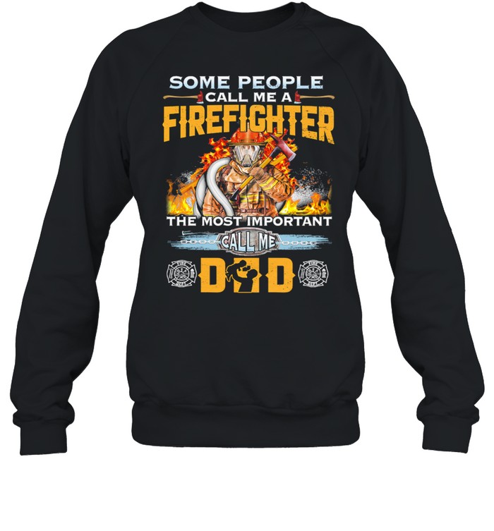 Some People Call Me A Firefighter The Most Important Call Me Dad shirt Unisex Sweatshirt