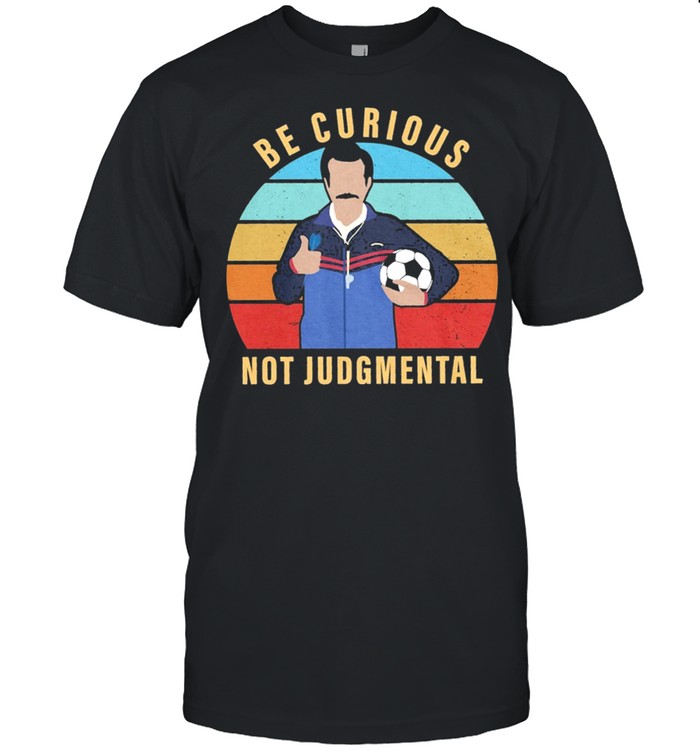 Ted lasso be curious not judgmental shirt