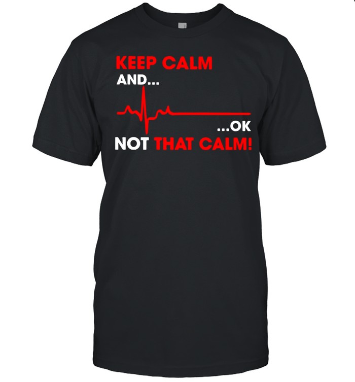 Keep calm and ok not that calm shirt Classic Men's T-shirt