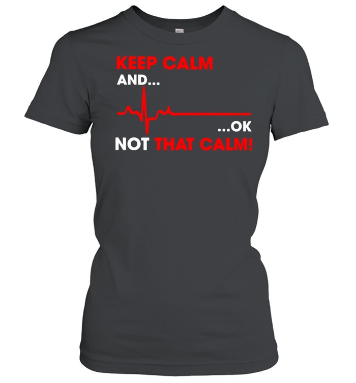 Keep calm and ok not that calm shirt Classic Women's T-shirt