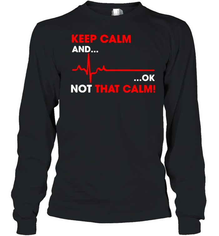 Keep calm and ok not that calm shirt Long Sleeved T-shirt