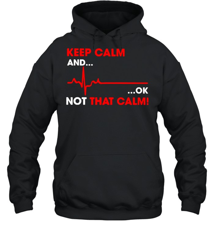 Keep calm and ok not that calm shirt Unisex Hoodie