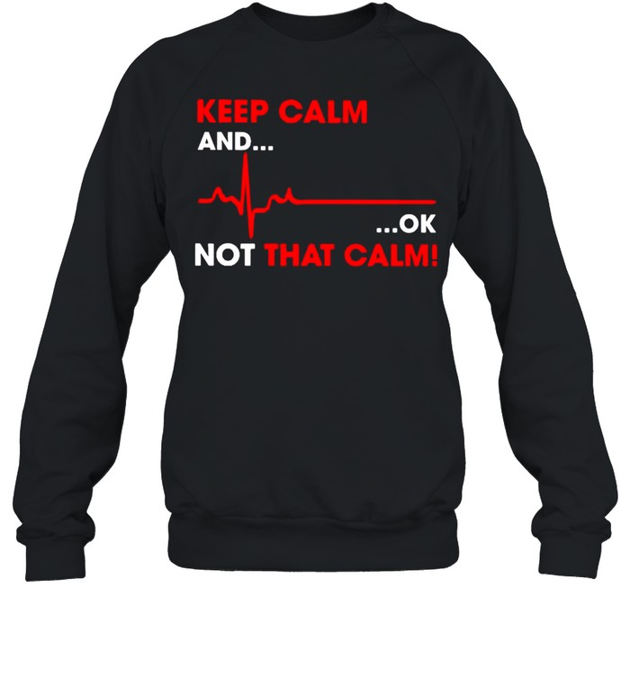 Keep calm and ok not that calm shirt Unisex Sweatshirt