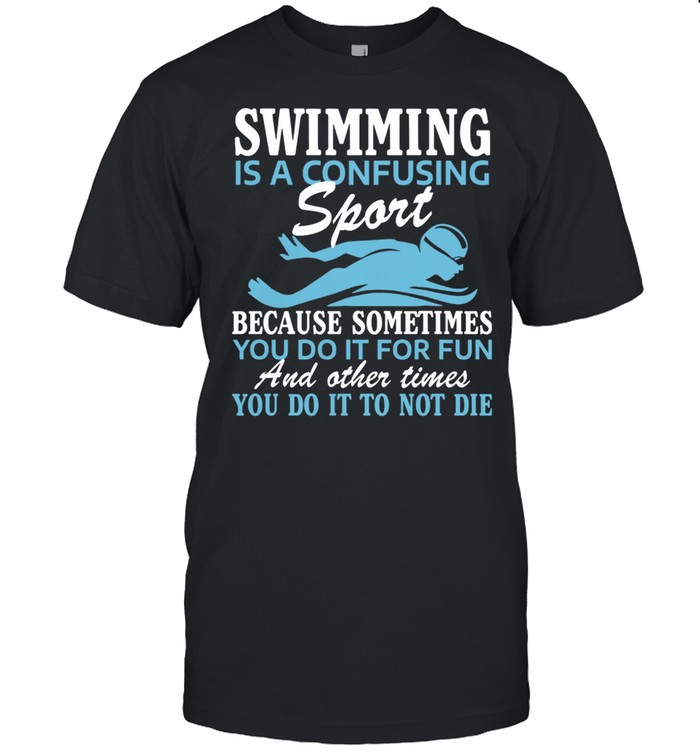 Swimming Is A Confusing Sport Because Something You Do It For Fun shirt