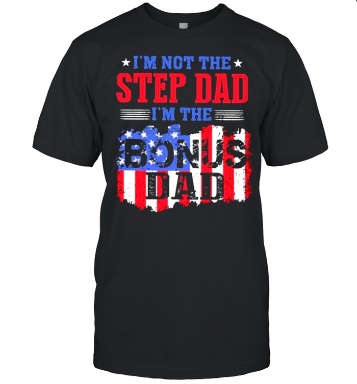 Im not the stepdad im the bonus dad american flag shirt