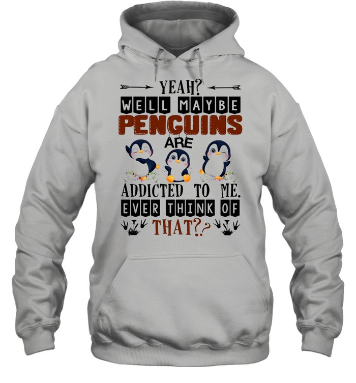 Yeah Well Maybe Penguins Are Addicted To Me Ever Think Of That  Unisex Hoodie