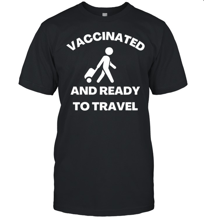 Vaccinated And Ready To Travel shirt