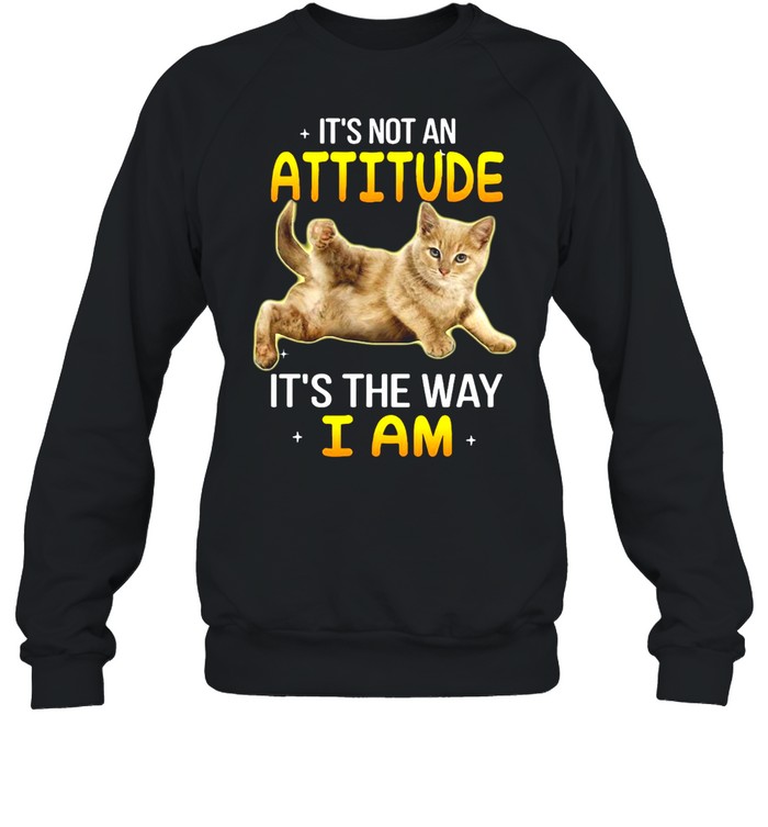Gray Cat It’s Not An Attitude It’s The Way I Am T-shirt Unisex Sweatshirt