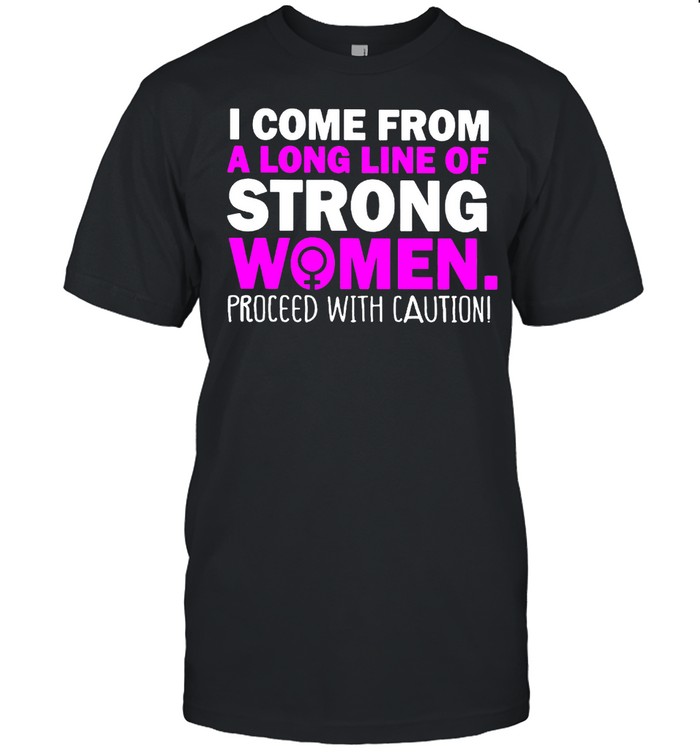 I come from a long line of strong women shirt