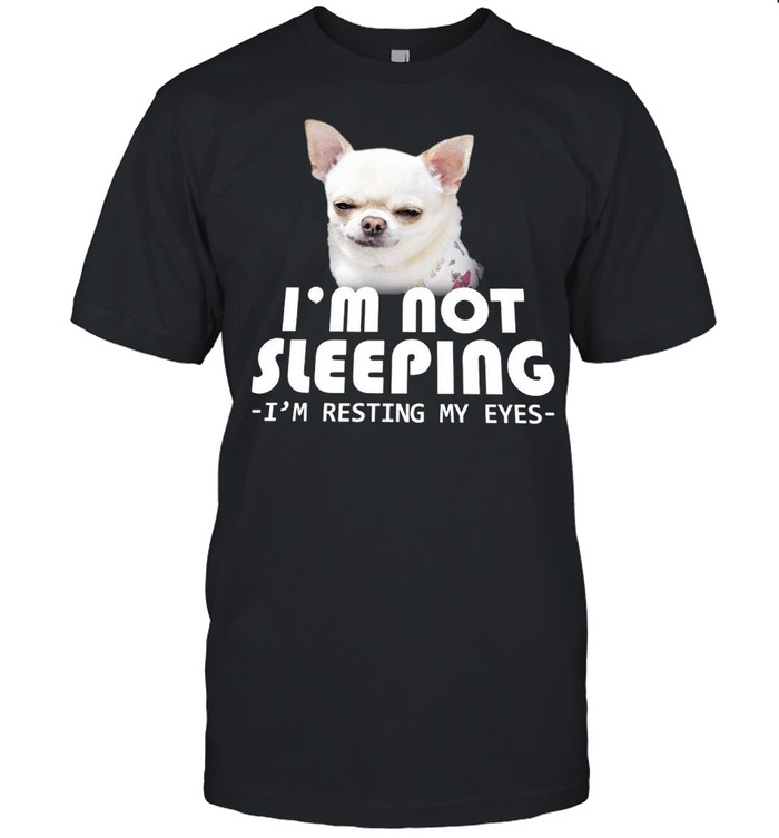 Chihuahua Dog I’m Not Sleeping I’m Resting My Eyes T-shirt