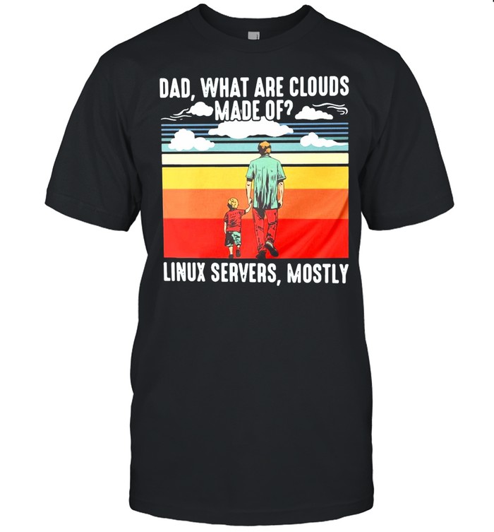 Father’s Day Dad What Are Cloud Made Of Linux Servers Mostly T-shirt