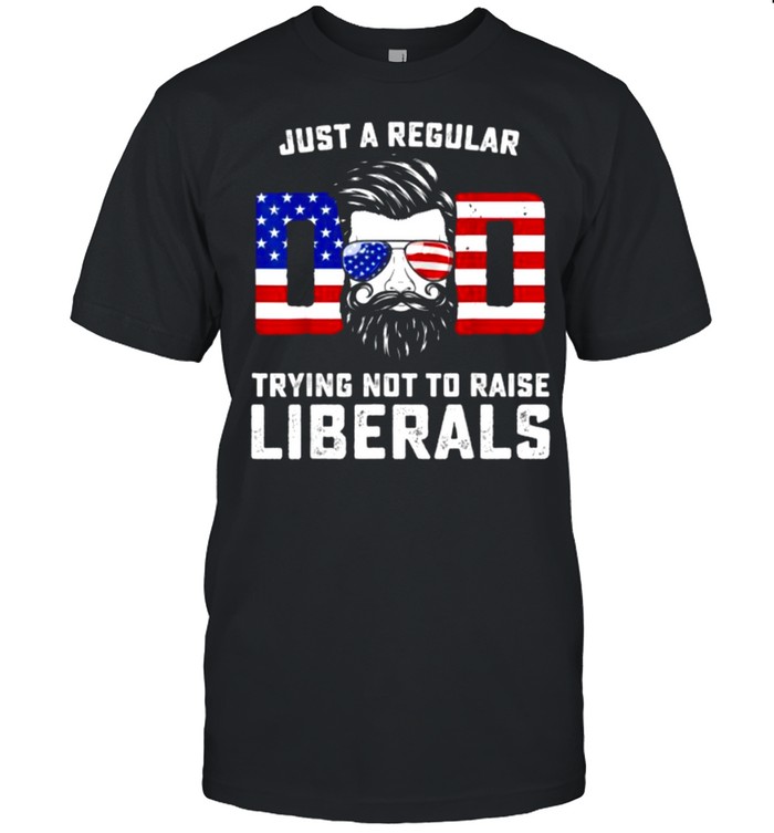 Just a Regular Dad Trying Not To Raise Liberals Father’s Day Man T-Shirt