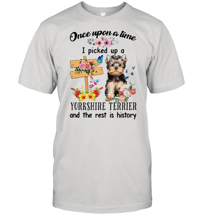 YorkShire Terrier  Dog Once Upon A Time I Picked Up A Yorkshire Terrier And The Rest Is History T-shirt