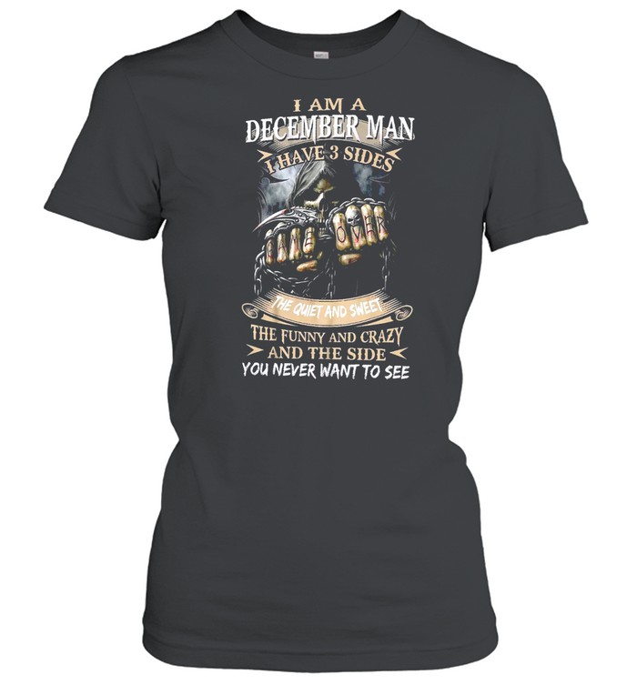 I Am A December Man I Have 3 Sides The Quiet And Sweet The Funny And Crazy And The Side You Never Want To See shirt Classic Women's T-shirt