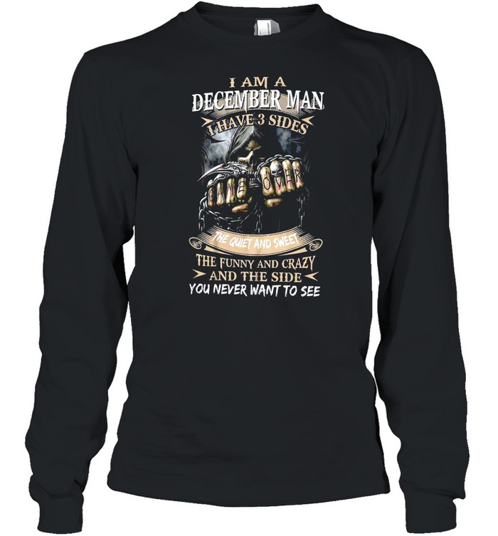 I Am A December Man I Have 3 Sides The Quiet And Sweet The Funny And Crazy And The Side You Never Want To See shirt Long Sleeved T-shirt