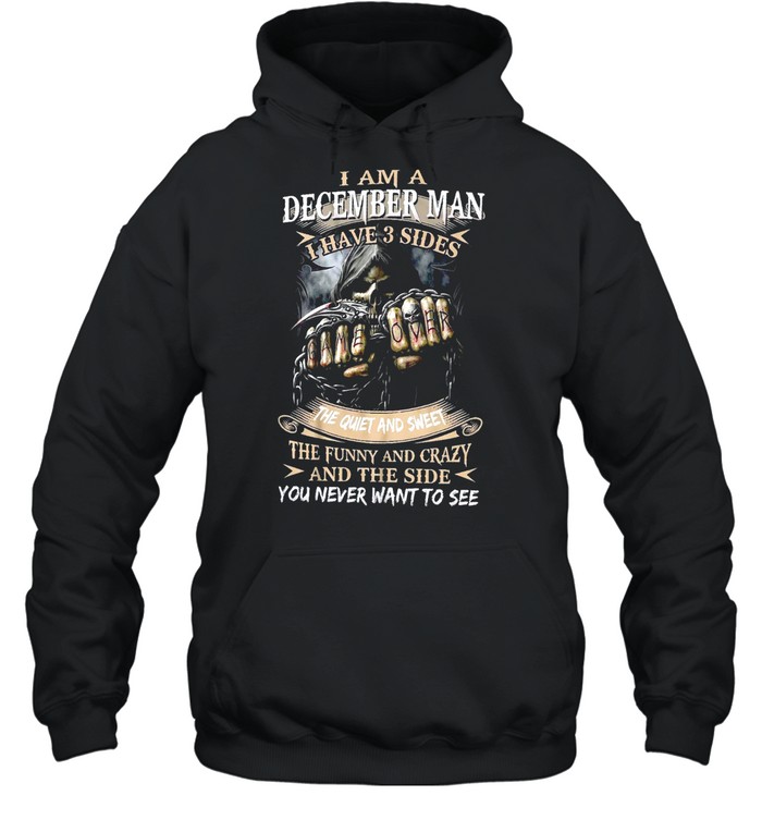 I Am A December Man I Have 3 Sides The Quiet And Sweet The Funny And Crazy And The Side You Never Want To See shirt Unisex Hoodie
