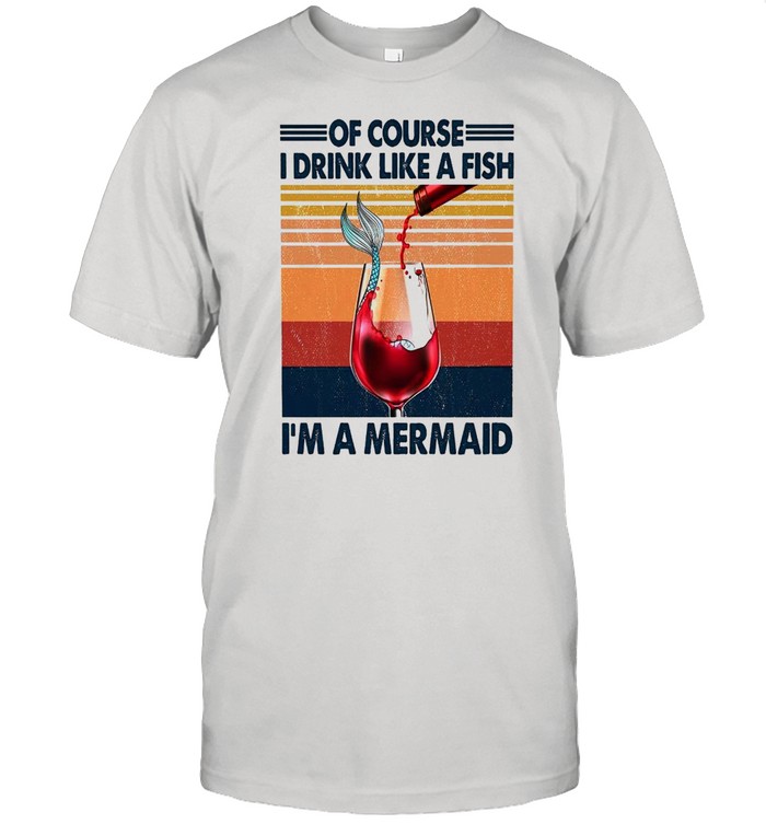 Of course i drink like a fish im a mermaid shirt