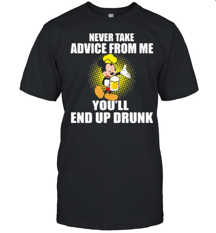 Never take advice from me youll end up drunk mickey beer shirt