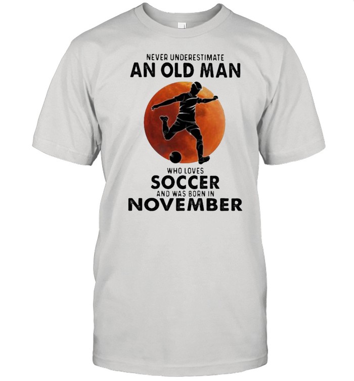 Never Underestimate An Old Man Who Loves Soccer And Was Born In November Blood Moon Shirt