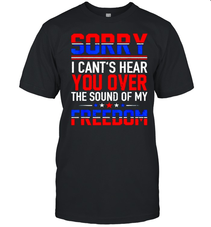 Sorry I cants hear you over the sound of my freedom 4th of July shirt