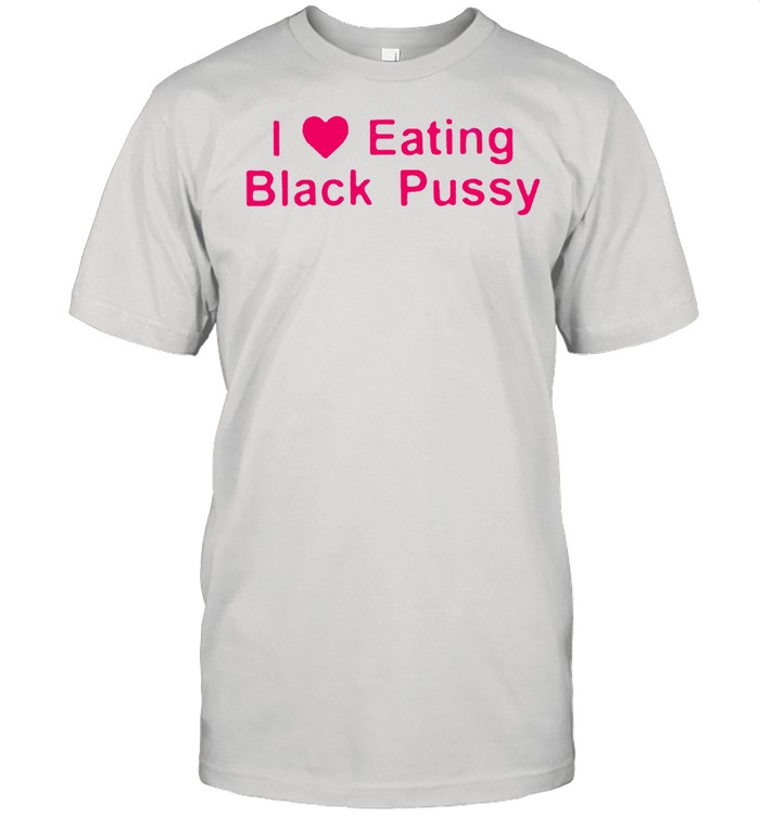 I love eating black pussy shirt